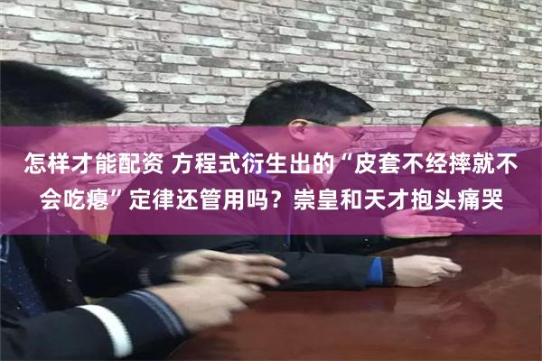 怎样才能配资 方程式衍生出的“皮套不经摔就不会吃瘪”定律还管用吗？崇皇和天才抱头痛哭