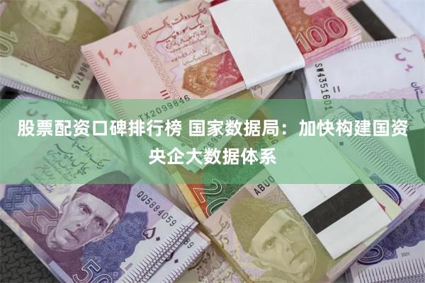 股票配资口碑排行榜 国家数据局：加快构建国资央企大数据体系