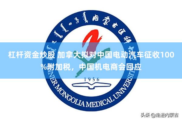 杠杆资金炒股 加拿大拟对中国电动汽车征收100%附加税，中国机电商会回应