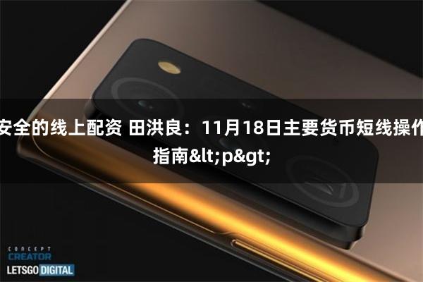 安全的线上配资 田洪良：11月18日主要货币短线操作指南<p>