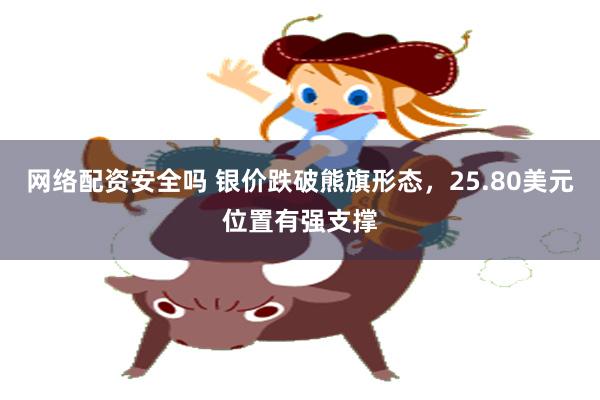 网络配资安全吗 银价跌破熊旗形态，25.80美元位置有强支撑