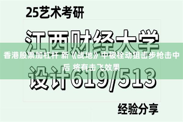 香港股票加杠杆 新《战地》中被栓动狙击步枪击中后 将有击飞效果