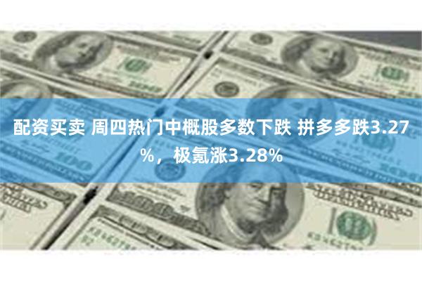 配资买卖 周四热门中概股多数下跌 拼多多跌3.27%，极氪涨3.28%