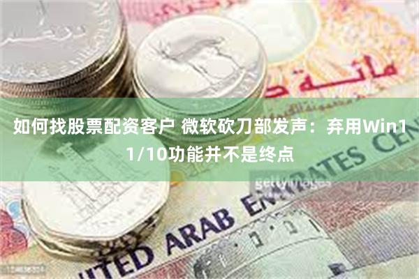 如何找股票配资客户 微软砍刀部发声：弃用Win11/10功能并不是终点
