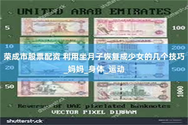 荣成市股票配资 利用坐月子恢复成少女的几个技巧_妈妈_身体_运动