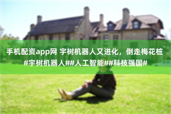 手机配资app网 宇树机器人又进化，倒走梅花桩 #宇树机器人##人工智能##科技强国#