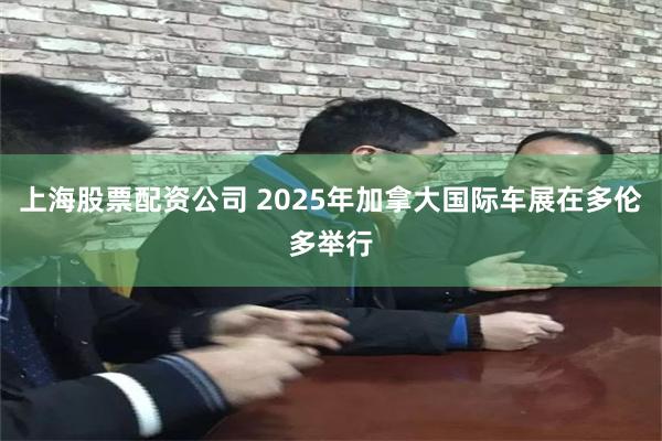 上海股票配资公司 2025年加拿大国际车展在多伦多举行
