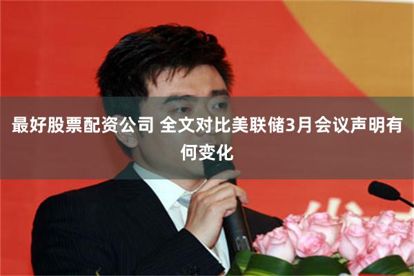 最好股票配资公司 全文对比美联储3月会议声明有何变化