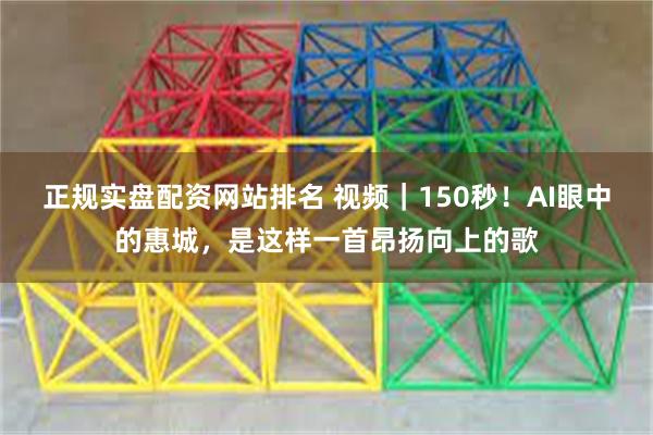 正规实盘配资网站排名 视频｜150秒！AI眼中的惠城，是这样一首昂扬向上的歌