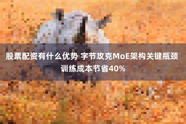 股票配资有什么优势 字节攻克MoE架构关键瓶颈 训练成本节省40%