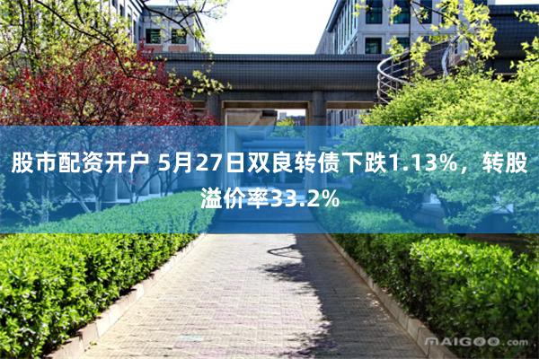 股市配资开户 5月27日双良转债下跌1.13%，转股溢价率33.2%