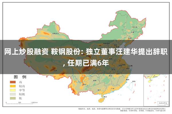 网上炒股融资 鞍钢股份: 独立董事汪建华提出辞职, 任期已满6年