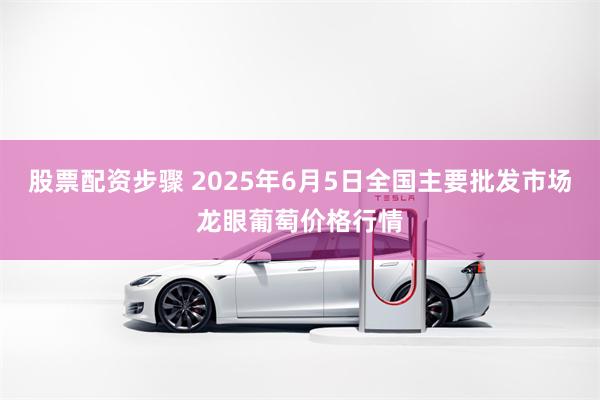 股票配资步骤 2025年6月5日全国主要批发市场龙眼葡萄价格行情