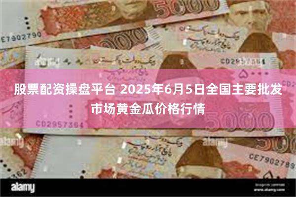 股票配资操盘平台 2025年6月5日全国主要批发市场黄金瓜价格行情