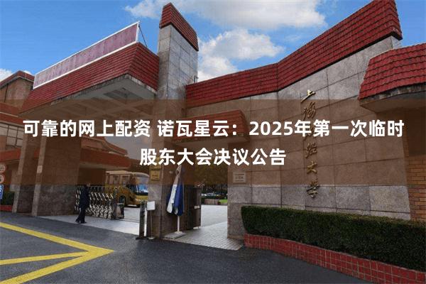 可靠的网上配资 诺瓦星云：2025年第一次临时股东大会决议公告
