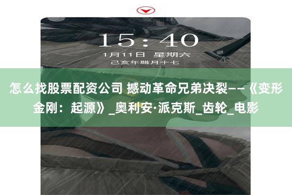 怎么找股票配资公司 撼动革命兄弟决裂——《变形金刚：起源》_奥利安·派克斯_齿轮_电影