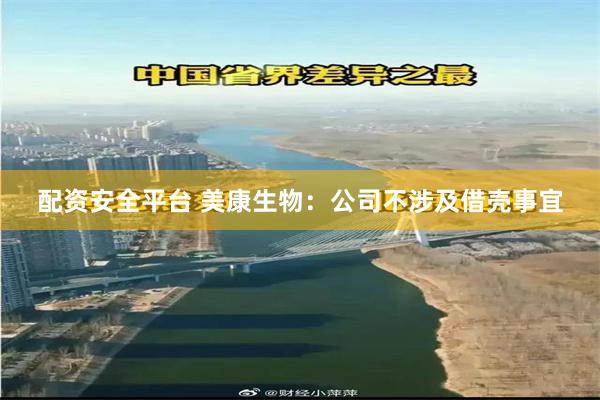 配资安全平台 美康生物：公司不涉及借壳事宜