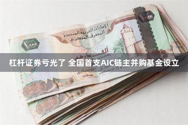 杠杆证券亏光了 全国首支AIC链主并购基金设立