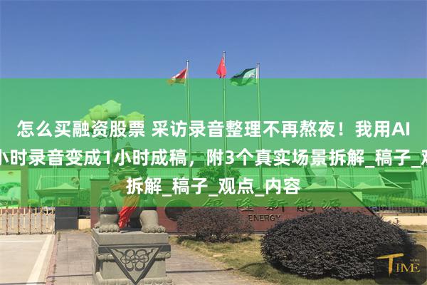 怎么买融资股票 采访录音整理不再熬夜！我用AI工具把3小时录音变成1小时成稿，附3个真实场景拆解_稿子_观点_内容