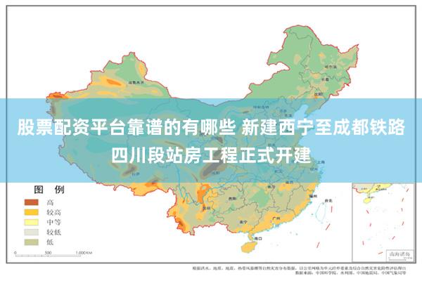股票配资平台靠谱的有哪些 新建西宁至成都铁路四川段站房工程正式开建
