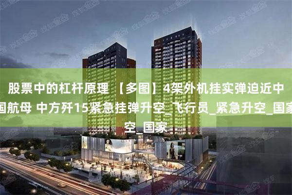 股票中的杠杆原理 【多图】4架外机挂实弹迫近中国航母 中方歼15紧急挂弹升空_飞行员_紧急升空_国家