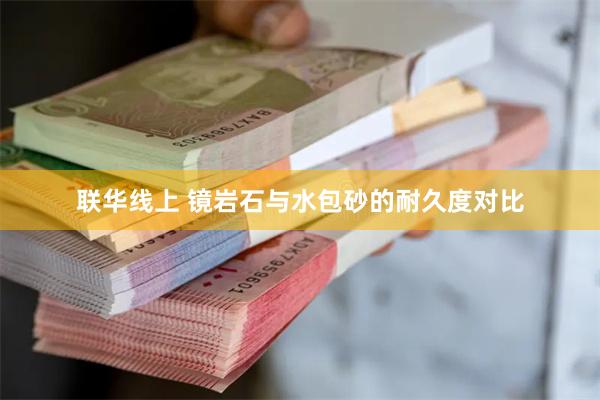 联华线上 镜岩石与水包砂的耐久度对比