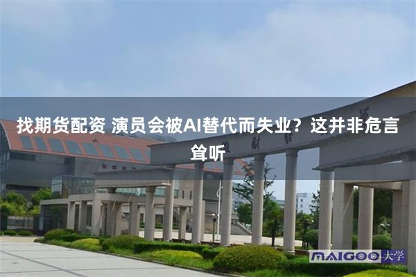 找期货配资 演员会被AI替代而失业？这并非危言耸听