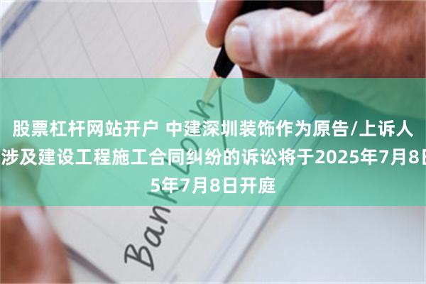 股票杠杆网站开户 中建深圳装饰作为原告/上诉人的1起涉及建设工程施工合同纠纷的诉讼将于2025年7月8日开庭